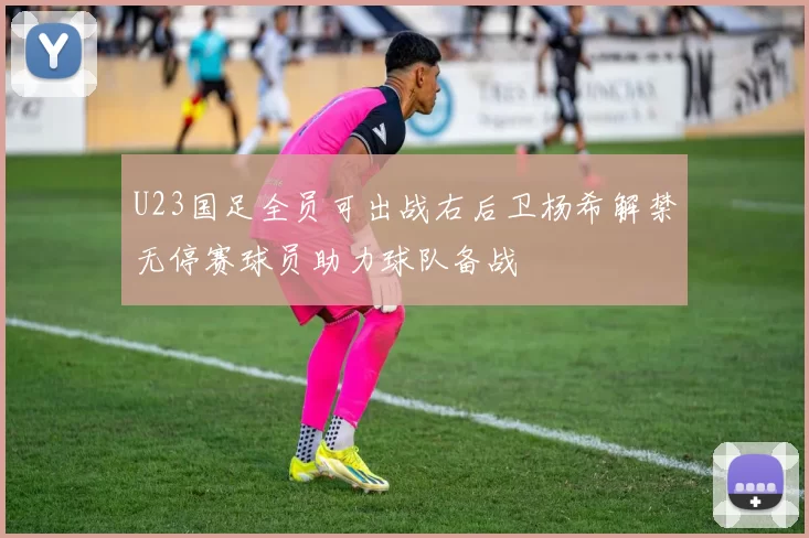 U23国足全员可出战右后卫杨希解禁无停赛球员助力球队备战
