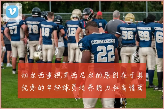 切尔西重视罗西尼尔的原因在于其优秀的年轻球员培养能力和高情商表现