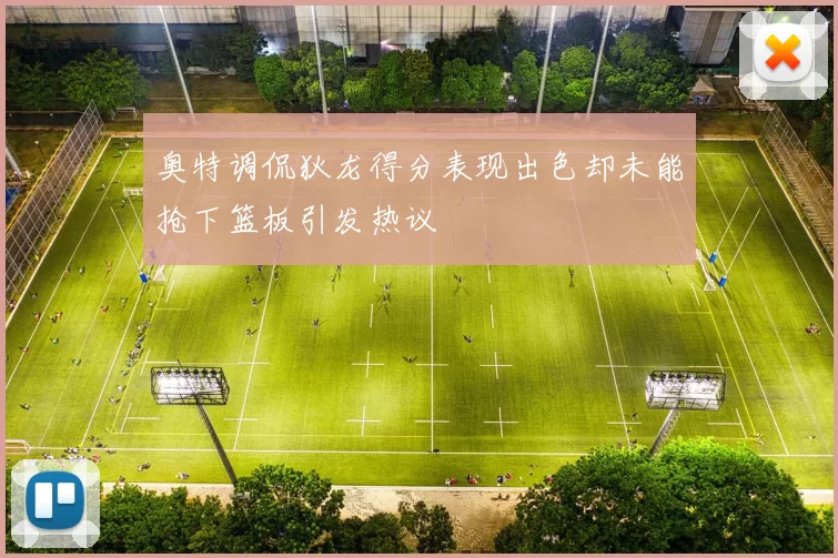 奥特调侃狄龙得分表现出色却未能抢下篮板引发热议