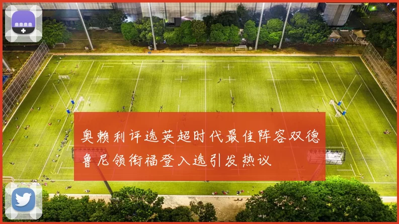 奥赖利评选英超时代最佳阵容双德鲁尼领衔福登入选引发热议