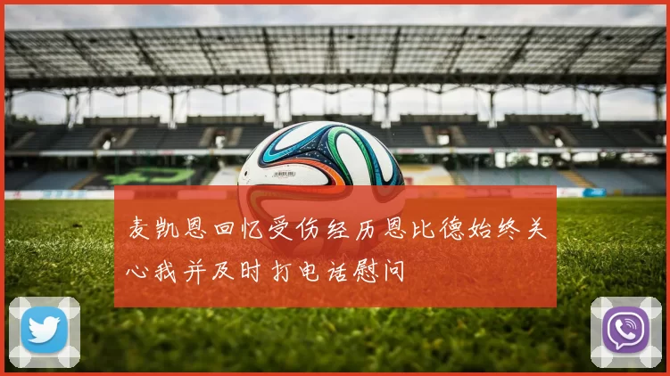 麦凯恩回忆受伤经历恩比德始终关心我并及时打电话慰问