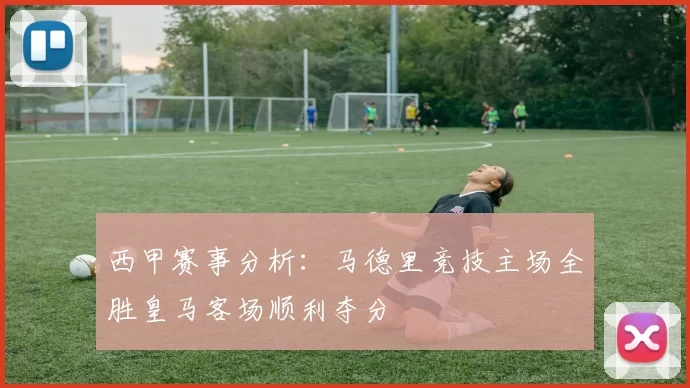 西甲赛事分析：马德里竞技主场全胜皇马客场顺利夺分
