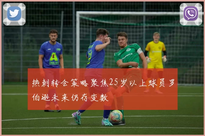 热刺转会策略聚焦25岁以上球员罗伯逊未来仍存变数