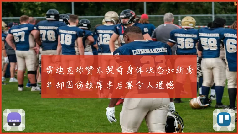 雷迪克称赞东契奇身体状态如新秀年却因伤缺席季后赛令人遗憾