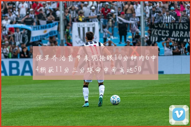 保罗乔治首节表现抢眼10分钟内6中4斩获11分三分球命中率高达50