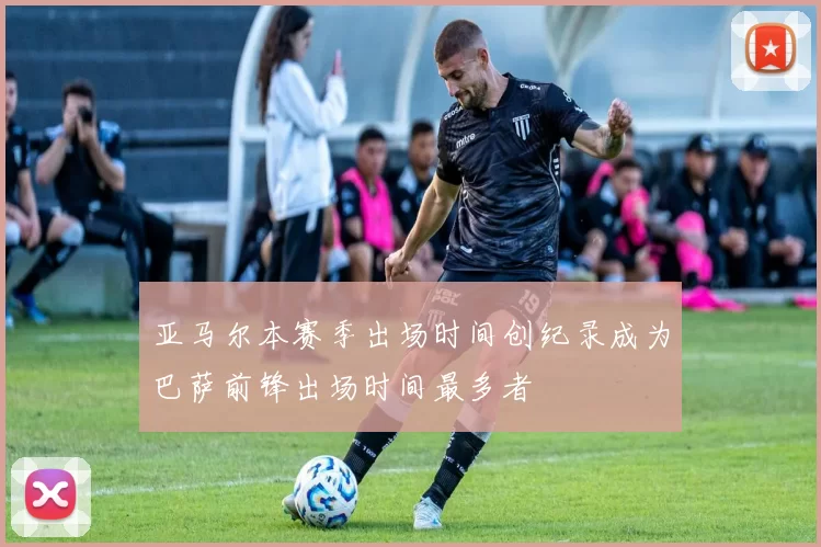 亚马尔本赛季出场时间创纪录成为巴萨前锋出场时间最多者