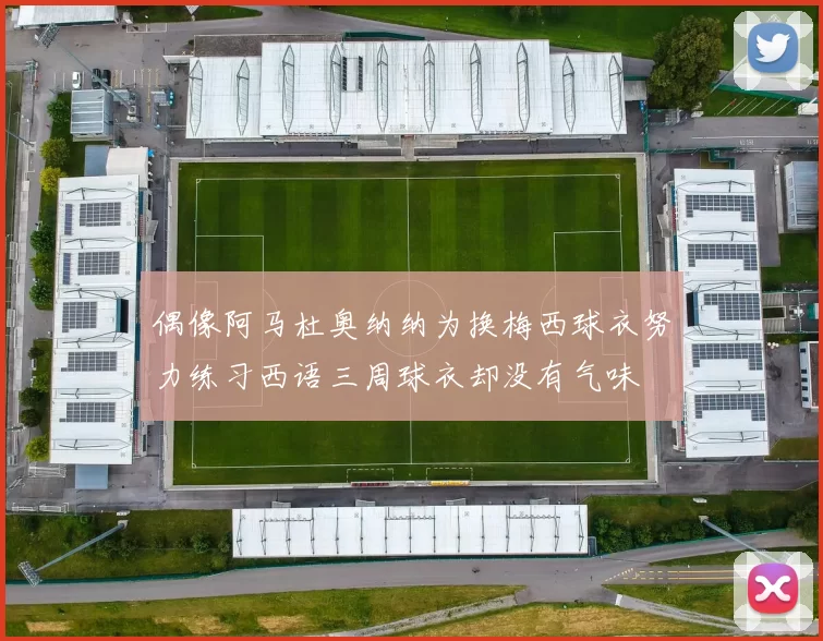 偶像阿马杜奥纳纳为换梅西球衣努力练习西语三周球衣却没有气味