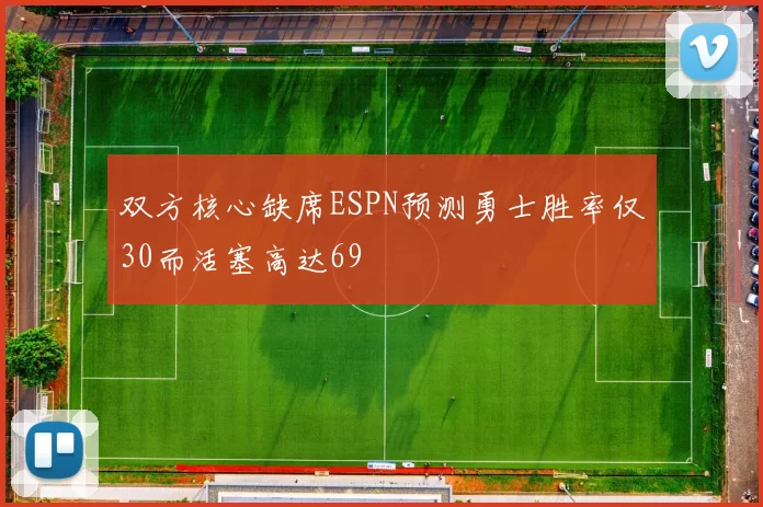 双方核心缺席ESPN预测勇士胜率仅30而活塞高达69